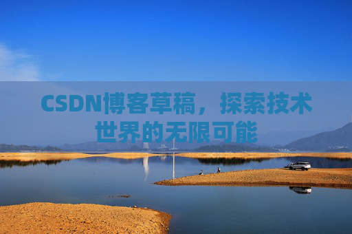 CSDN博客草稿，探索技术世界的无限可能